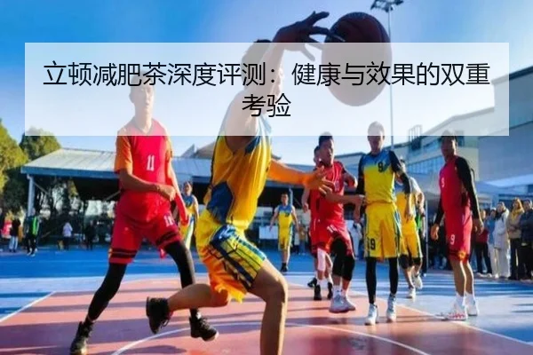 立顿减肥茶深度评测：健康与效果的双重考验