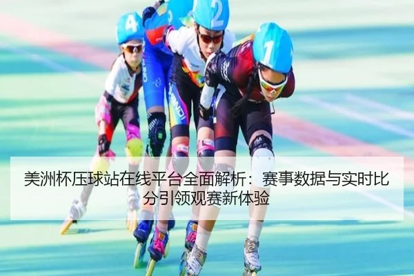 美洲杯压球站在线平台全面解析：赛事数据与实时比分引领观赛新体验
